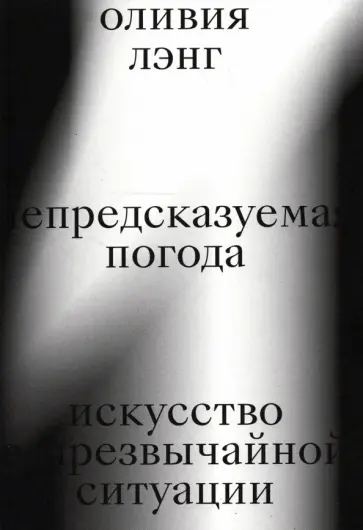 Оливия Лэнг - Непредсказуемая погода. Искусство в чрезвычайной ситуации Оливия Лэнг - Непредсказуемая погода. Искусство в чрезвычайной ситуации обложка книги