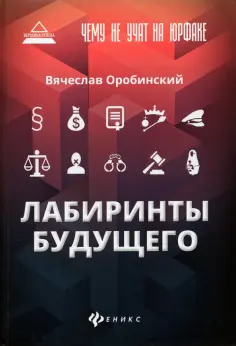 Вячеслав Оробинский - Чему не учат на юрфаке. Лабиринты будущего Вячеслав Оробинский - Чему не учат на юрфаке. Лабиринты будущего обложка книги