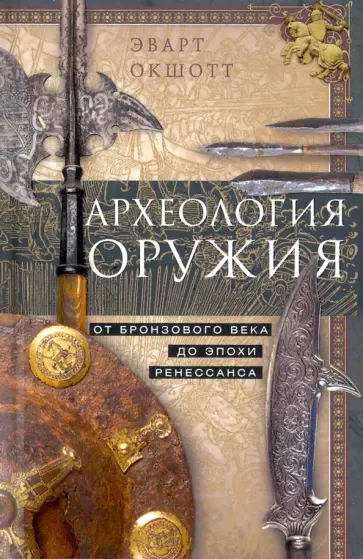 Эварт Окшотт - Археология оружия. От бронзового века до Ренессанса Эварт Окшотт - Археология оружия. От бронзового века до Ренессанса обложка книги