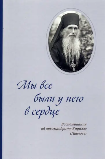 Мы все были у него в сердце. Воспоминания об архимандрите Кирилле (Павлове) Мы все были у него в сердце. Воспоминания об архимандрите Кирилле (Павлове) обложка книги