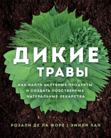 Де ла Форе Розали - Дикие травы. Как найти целебные продукты и создать собственные натуральные лекарства Де ла Форе Розали - Дикие травы. Как найти целебные продукты и создать собственные натуральные лекарства обложка книги