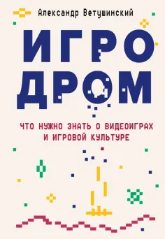 Александр Ветушинский - Игродром. Что нужно знать о видеоиграх и игровой культуре Александр Ветушинский - Игродром. Что нужно знать о видеоиграх и игровой культуре обложка книги