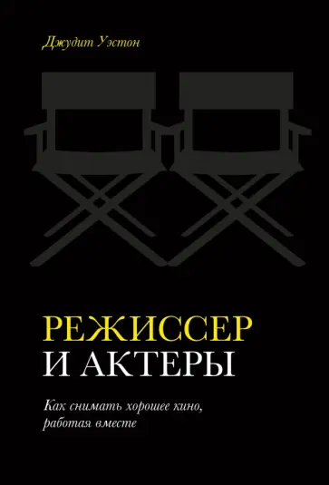 Джудит Уэстон - Режиссер и актеры. Как снимать хорошее кино, работая вместе Джудит Уэстон - Режиссер и актеры. Как снимать хорошее кино, работая вместе обложка книги