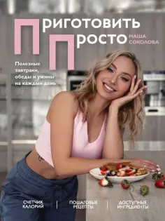 Маша Соколова - Приготовить просто. Полезные завтраки, обеды и ужины на каждый день обложка книги