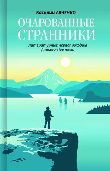Василий Авченко - Очарованные странники. Литературные первопроходцы Дальнего Востока Василий Авченко - Очарованные странники. Литературные первопроходцы Дальнего Востока обложка книги