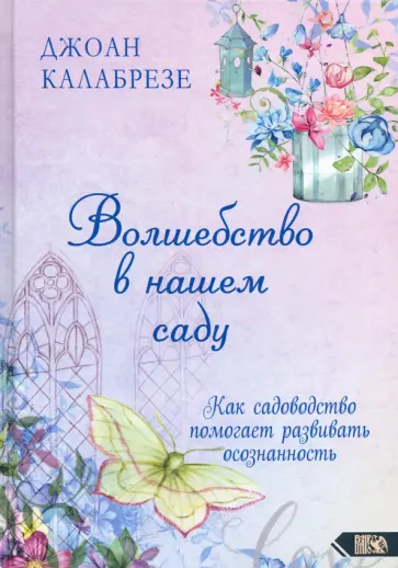Джоан Калабрезе - Волшебство в нашем саду. Как садоводство помогает развивать осознанность Джоан Калабрезе - Волшебство в нашем саду. Как садоводство помогает развивать осознанность обложка книги