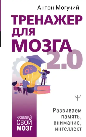 Антон Могучий - Тренажер для мозга 2.0. Развиваем память, внимание, интеллект обложка книги