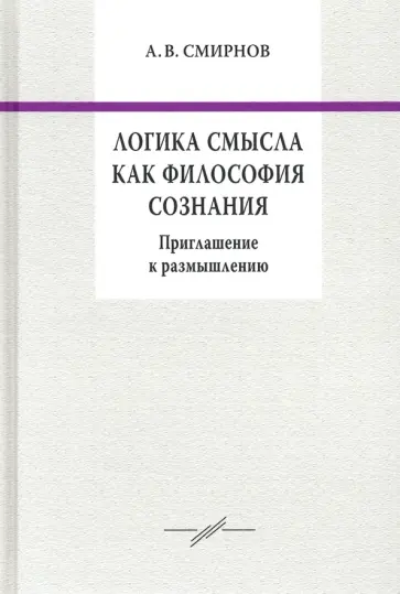 Андрей Смирнов - Логика смысла как философия сознания. Приглашение к размышлению Андрей Смирнов - Логика смысла как философия сознания. Приглашение к размышлению обложка книги