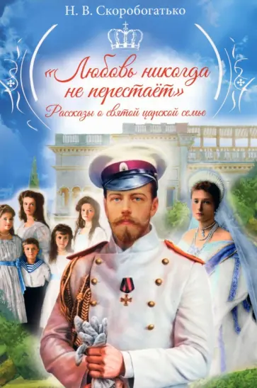 Наталия Скоробогатько - "Любовь никогда не перестаёт". Рассказы о святой царской семье Наталия Скоробогатько - "Любовь никогда не перестаёт". Рассказы о святой царской семье обложка книги