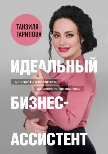 Танзиля Гарипова - Идеальный бизнес-ассистент. Как найти и воспитать надежного помощника Танзиля Гарипова - Идеальный бизнес-ассистент. Как найти и воспитать надежного помощника обложка книги