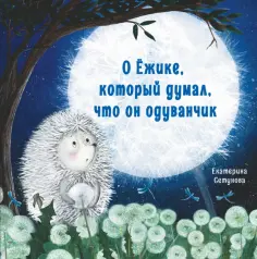 Екатерина Сетунова - О Ёжике, который думал, что он одуванчик обложка книги