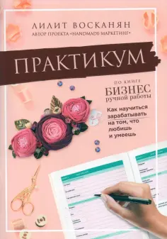 Лилит Восканян - Практикум по книге "Бизнес ручной работы" обложка книги