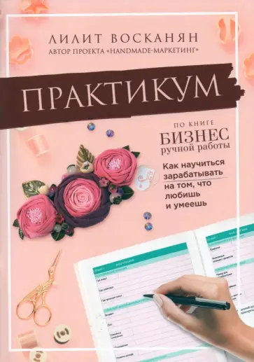 Лилит Восканян - Практикум по книге "Бизнес ручной работы" Лилит Восканян - Практикум по книге "Бизнес ручной работы" обложка книги
