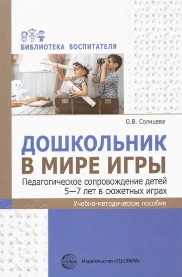 Ольга Солнцева - Дошкольник в мире игры. Педагогическое сопровождение детей 5—7 лет в сюжетных играх Ольга Солнцева - Дошкольник в мире игры. Педагогическое сопровождение детей 5—7 лет в сюжетных играх обложка книги
