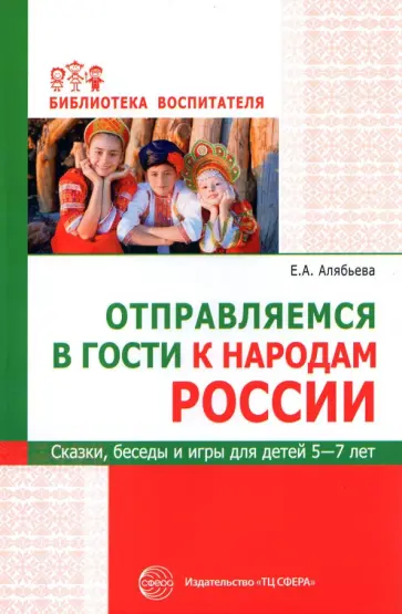 Елена Алябьева - Отправляемся в гости к народам России. Сказки, беседы и игры для детей 5—7 лет Елена Алябьева - Отправляемся в гости к народам России. Сказки, беседы и игры для детей 5—7 лет обложка книги