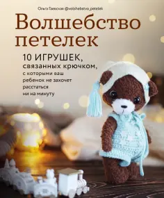 Ольга Гаевская - Волшебство петелек. 10 игрушек, связанных крючком, с которыми ваш ребенок не захочет расстаться обложка книги
