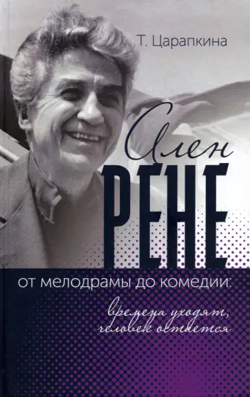 Татьяна Царапкина - Ален Рене - от мелодрамы до комедии: времена уходят, человек остается обложка книги