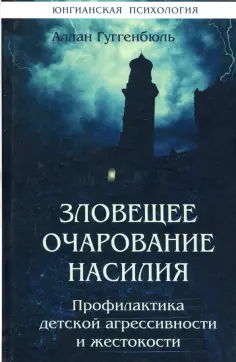 Аллан Гюггенбюль - Зловещее очарование насилия. Профилактика детской агрессивности и жестокости обложка книги