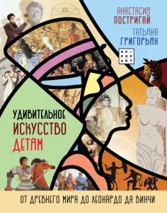 Постригай, Григорьян - Удивительное искусство детям. От Древнего Мира до Леонардо да Винчи обложка книги