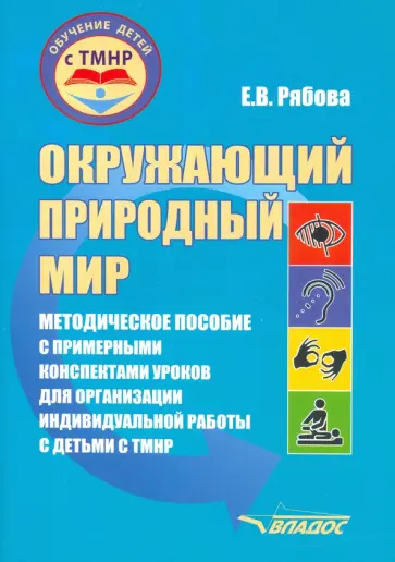Елена Рябова - Окружающий природный мир. Методическое пособие с примерными конспектами уроков для работы с ТМНР Елена Рябова - Окружающий природный мир. Методическое пособие с примерными конспектами уроков для работы с ТМНР обложка книги