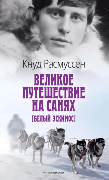 Кнуд Расмуссен - Великое путешествие на санях. Белый эскимос обложка книги