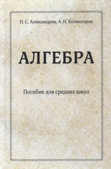 Александров, Колмогоров - Алгебра. Пособие для средних школ (переиздание учебника 1938 г.). Часть 1 обложка книги