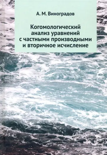 Алексей Виноградов - Когомологический анализ уравнений с частными производными и вторичное исчисление Алексей Виноградов - Когомологический анализ уравнений с частными производными и вторичное исчисление обложка книги