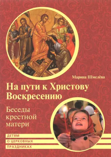Марина Шмелева - На пути к Христову Воскресению. Беседы крестной матери. Детям о церковных праздниках Марина Шмелева - На пути к Христову Воскресению. Беседы крестной матери. Детям о церковных праздниках обложка книги
