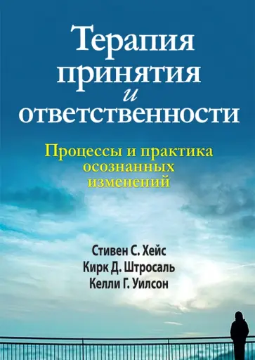 Хейс, Штросаль - Терапия принятия и ответственности. Процессы и практика осознанных изменений Хейс, Штросаль - Терапия принятия и ответственности. Процессы и практика осознанных изменений обложка книги