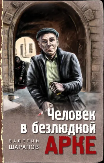 Валерий Шарапов - Человек в безлюдной арке Валерий Шарапов - Человек в безлюдной арке обложка книги
