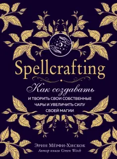 Эрин Мёрфи-Хискок - Spellcrafting. Как создавать и творить свои собственные чары и увеличить силу своей магии обложка книги