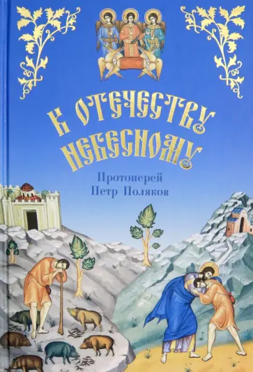 Петр Протоиерей - К Отечеству Небесному. Душеполезные беседы и рассказы Петр Протоиерей - К Отечеству Небесному. Душеполезные беседы и рассказы обложка книги