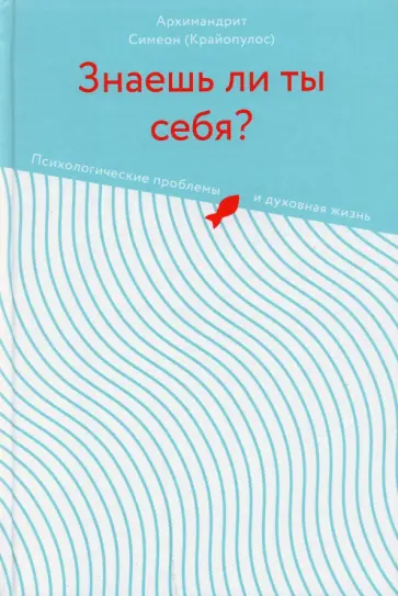 Симеон Архимандрит - Знаешь ли ты себя? Психологические проблемы и духовная жизнь обложка книги