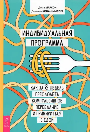 Марсон, Кинан-Миллер - Индивидуальная программа, как за 8 недель преодолеть компульсивное переедание и примириться с едой Марсон, Кинан-Миллер - Индивидуальная программа, как за 8 недель преодолеть компульсивное переедание и примириться с едой обложка книги