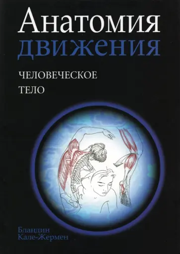 Бландин Кале-Жермен - Анатомия движения. Человеческое тело Бландин Кале-Жермен - Анатомия движения. Человеческое тело обложка книги