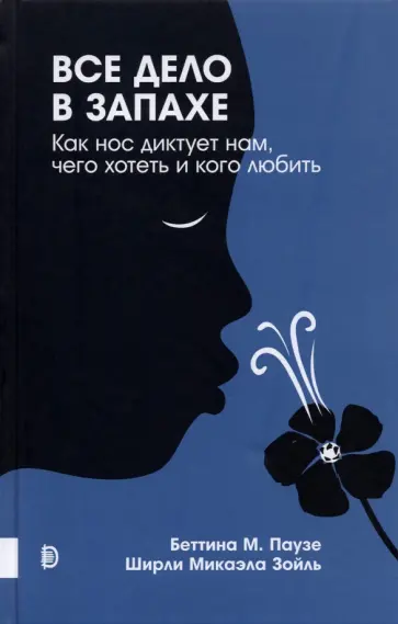Паузе, Зойль - Все дело в запахе. Как нос диктует нам, чего хотеть и кого любить Паузе, Зойль - Все дело в запахе. Как нос диктует нам, чего хотеть и кого любить обложка книги