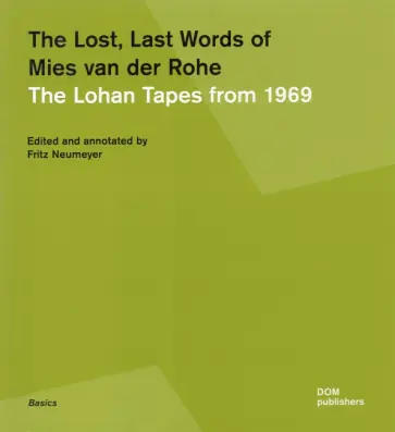 Fritz Neumeyer - The Lost Last Words of Mies van der Rohe. The Lohan Tapes from 1969 Fritz Neumeyer - The Lost Last Words of Mies van der Rohe. The Lohan Tapes from 1969 обложка книги