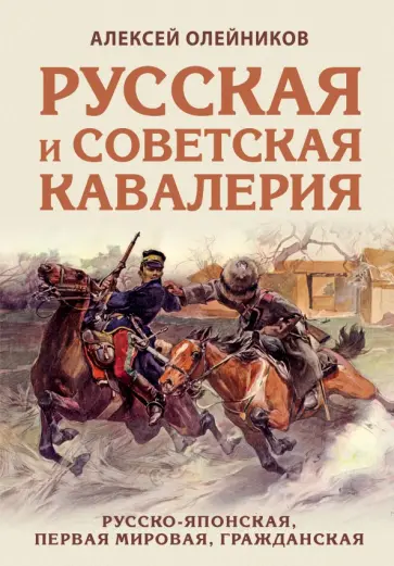Алексей Олейников - Русская и советская кавалерия. Русско-японская, Первая Мировая, Гражданская Алексей Олейников - Русская и советская кавалерия. Русско-японская, Первая Мировая, Гражданская обложка книги
