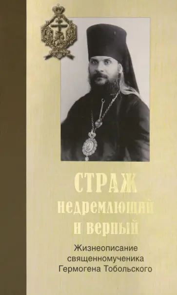Александр Калмыков - Страж недремлющий и верный. Жизнеописание священномученика Гермогена Тобольского Александр Калмыков - Страж недремлющий и верный. Жизнеописание священномученика Гермогена Тобольского обложка книги