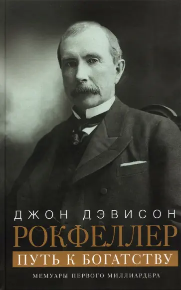 Джон Рокфеллер - Путь к богатству. Мемуары первого миллиардера Джон Рокфеллер - Путь к богатству. Мемуары первого миллиардера обложка книги