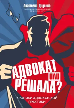 Анатолий Диденко - Адвокат или решала? Хроники адвокатской практики Анатолий Диденко - Адвокат или решала? Хроники адвокатской практики обложка книги