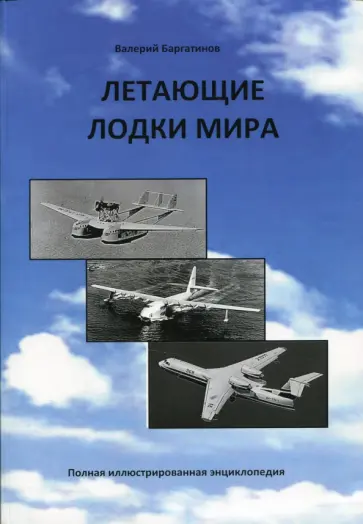 Валерий Баргатинов - Летающие лодки мира. Полная иллюстрированная энциклопедия Валерий Баргатинов - Летающие лодки мира. Полная иллюстрированная энциклопедия обложка книги