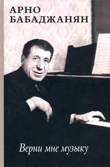 Арно Бабаджанян - Верни мне музыку. Воспоминания современников Арно Бабаджанян - Верни мне музыку. Воспоминания современников обложка книги