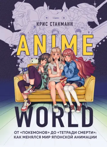 Крис Стакманн - Anime World. От "Покемонов" до "Тетради смерти". Как менялся мир японской анимации Крис Стакманн - Anime World. От "Покемонов" до "Тетради смерти". Как менялся мир японской анимации обложка книги