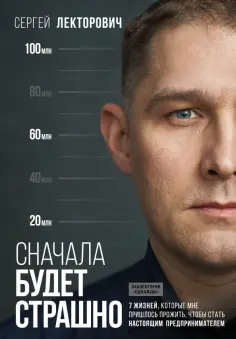Сергей Лекторович - Сначала будет страшно. 7 жизней, которые мне пришлось прожить, чтобы стать наст. предпринимателем обложка книги