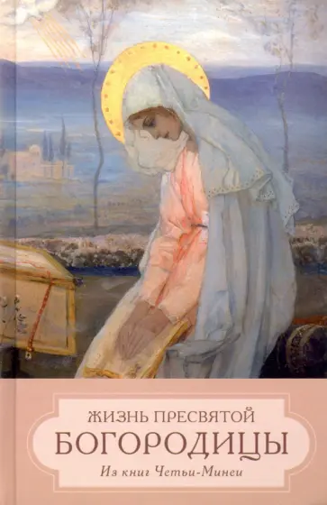 Жизнь пресвятой Богородицы. Из книг Четьи-Минеи Жизнь пресвятой Богородицы. Из книг Четьи-Минеи обложка книги