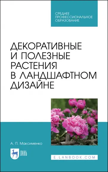 Анатолий Максименко - Декоративные и полезные растения в ландшафтном дизайне. СПО Анатолий Максименко - Декоративные и полезные растения в ландшафтном дизайне. СПО обложка книги