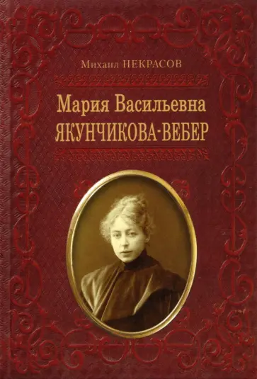 Михаил Некрасов - Мария Васильевна Якунчикова-Вебер. Биография из переписки и воспоминаний обложка книги