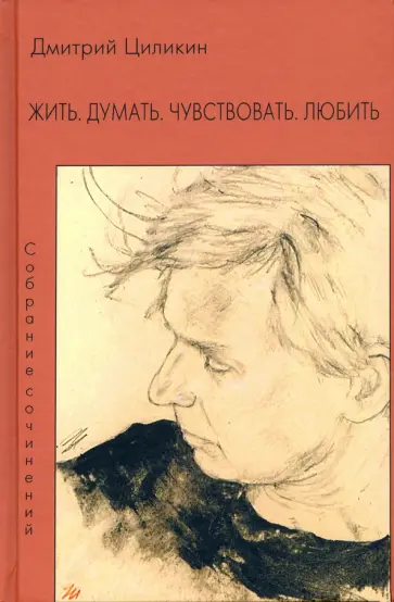 Дмитрий Циликин - Жить. Думать. Чувствовать. Любить. Собрание сочинений обложка книги