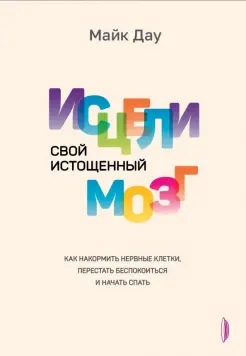 Исцели свой истощенный мозг. Как накормить нервные клетки, перестать беспокоиться и начать спать